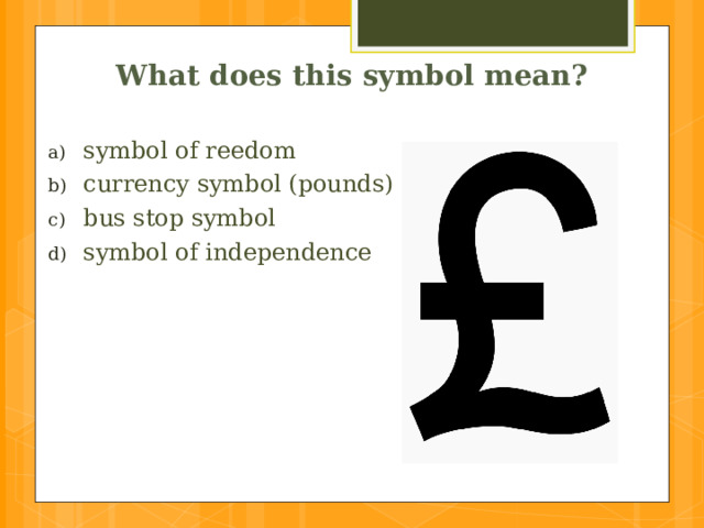 What does this symbol mean? symbol of reedom currency symbol (pounds) bus stop symbol symbol of independence 