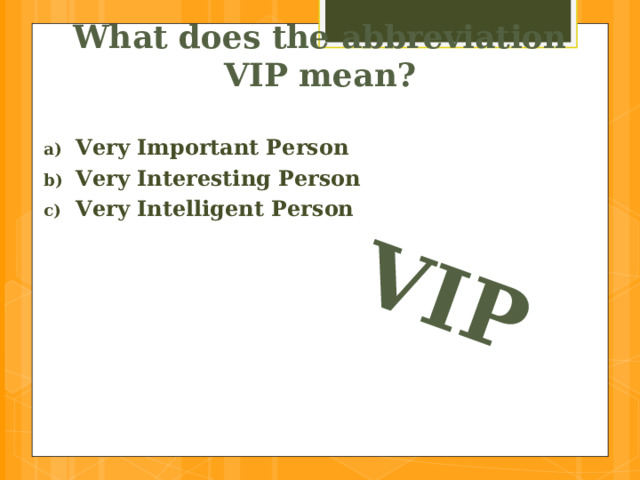 VIP What does the abbreviation VIP mean? Very Important Person Very Interesting Person Very Intelligent Person  