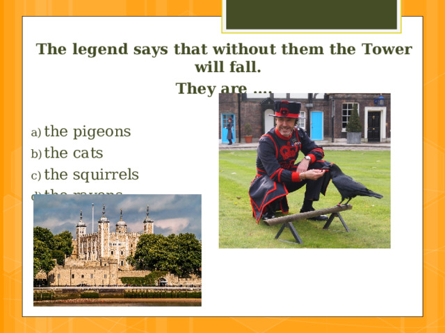 The legend says that without them the Tower will fall. They  are ….  the pigeons  the cats  the squirrels  the ravens 