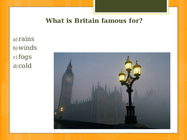 What is Britain famous for?  rains  winds  fogs  cold 