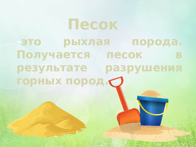 Песок - это рыхлая порода. Получается песок в результате разрушения горных пород. 