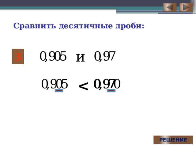 Сравнить десятичные дроби: и 3 Для демонстрации решения необходимого последовательно выполнить серию щелчков по управляющей кнопке РЕШЕНИЕ.  РЕШЕНИЕ  
