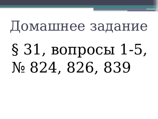 Домашнее задание § 31, вопросы 1-5, № 824, 826, 839 