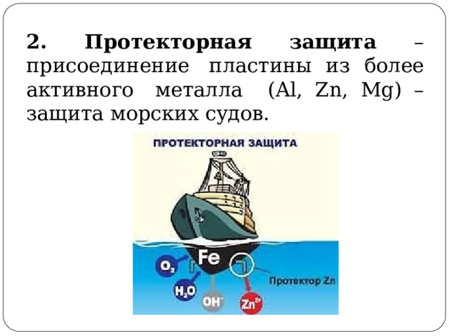 2. Протекторная защита – присоединение  пластины  из  более  активного  металла  (Al,  Zn,  Mg) – защита  морских  судов. 