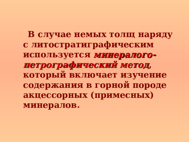  В случае немых толщ наряду с литостратиграфическим используется минералого-петрографический метод , который включает изучение содержания в горной породе акцессорных (примесных) минералов.  