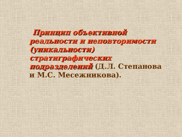  Принцип объективной реальности и неповторимости (уникальности) стратиграфических подразделений (Д.Л. Степанова и М.С. Месежникова).   