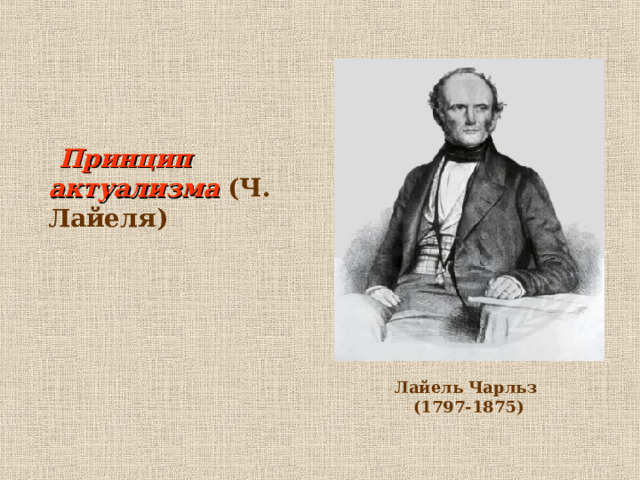  Принцип актуализма (Ч. Лайеля)  Лайель Чарльз  (1797-1875)    