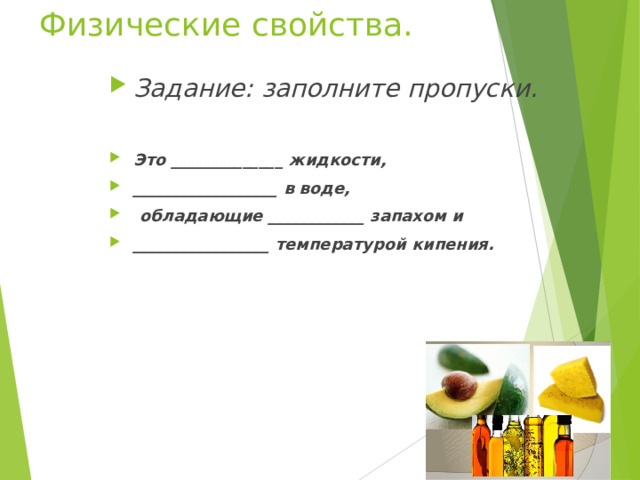 Физические свойства. Задание: заполните пропуски.  Это ______________ жидкости, __________________ в воде,  обладающие ____________ запахом и _________________ температурой кипения.  