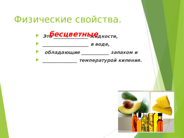 Физические свойства. бесцветные Это _______________ жидкости, ____________________ в воде,  обладающие ____________ запахом и _______________ температурой кипения.  