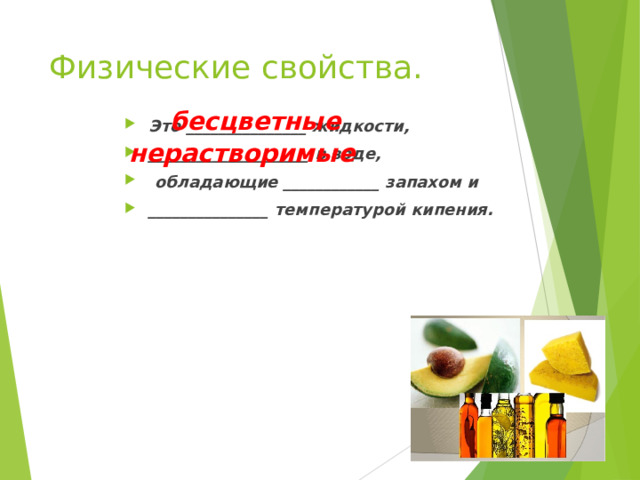Физические свойства. бесцветные Это _______________ жидкости, ____________________ в воде,  обладающие ____________ запахом и _______________ температурой кипения.  нерастворимые 
