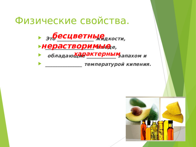 Физические свойства. бесцветные Это _______________ жидкости, ____________________ в воде,  обладающие ____________ запахом и _______________ температурой кипения.  нерастворимые характерным 