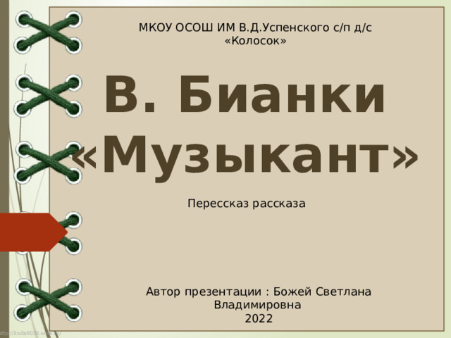 МКОУ ОСОШ ИМ В.Д.Успенского с/п д/с «Колосок» В. Бианки «Музыкант» Перессказ рассказа Автор презентации : Божей Светлана Владимировна 2022  