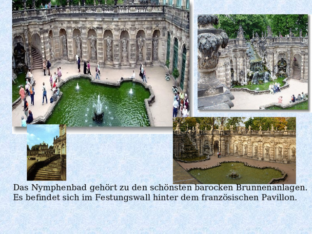  Das Nymphenbad gehört zu den schönsten barocken Brunnenanlagen. Es befindet sich im Festungswall hinter dem französischen Pavillon.   