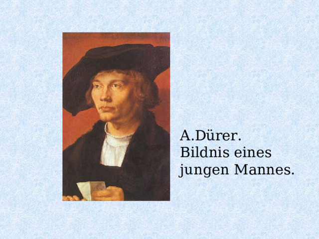 A.Dürer. Bildnis eines jungen Mannes. 