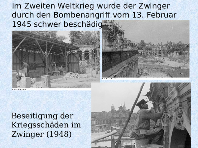 Im Zweiten Weltkrieg wurde der Zwinger durch den Bombenangriff vom 13. Februar 1945 schwer beschädigt   Beseitigung der Kriegsschäden im Zwinger (1948) 