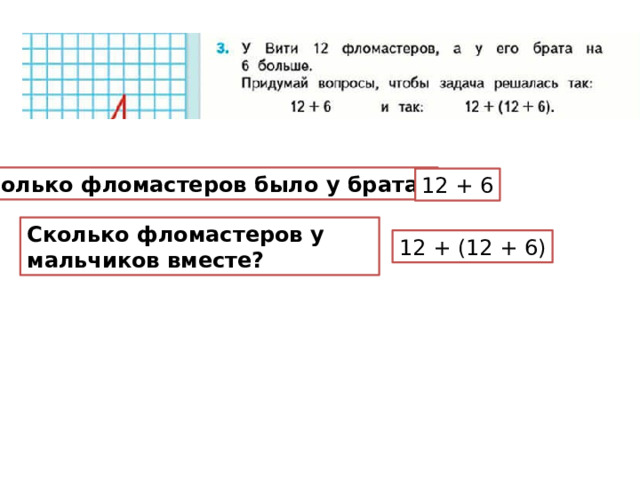 Сколько фломастеров было у брата? 12 + 6 Сколько фломастеров у мальчиков вместе? 12 + (12 + 6) 