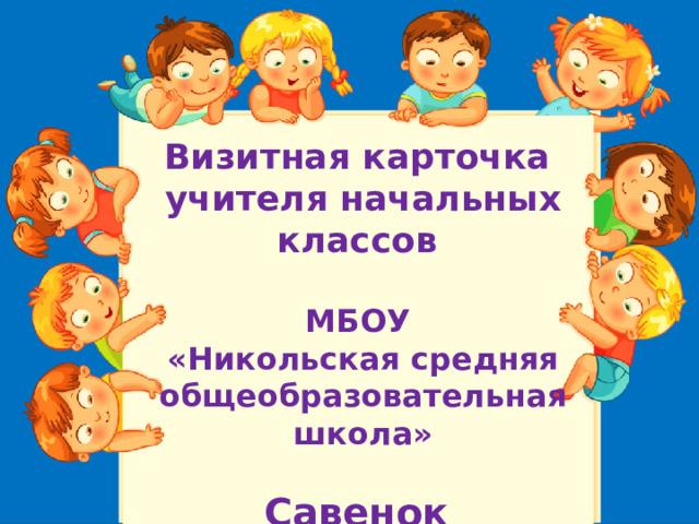 Визитная карточка учителя начальных классов  МБОУ «Никольская средняя общеобразовательная школа»  Савенок Маргариты Игоревны 