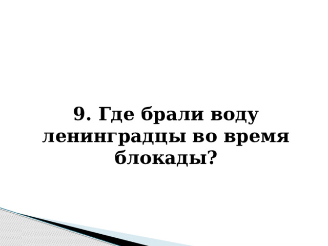   9. Где брали воду ленинградцы во время блокады? 