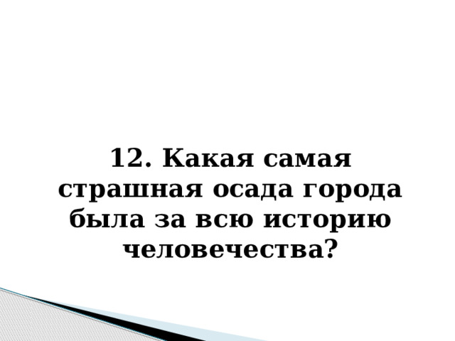   12. Какая самая страшная осада города была за всю историю человечества? 