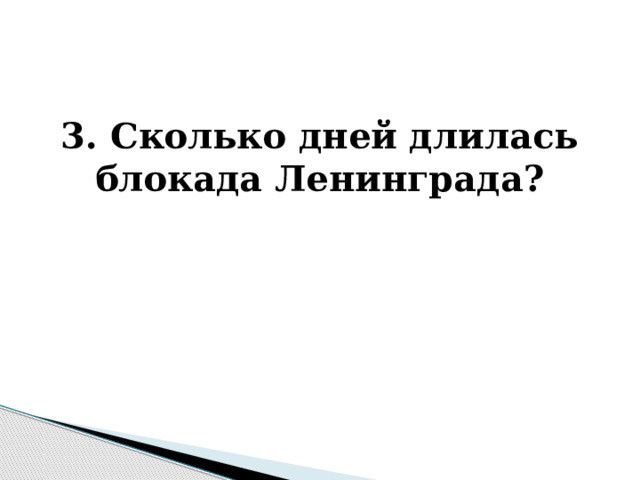  3. Сколько дней длилась блокада Ленинграда? 