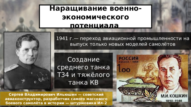 Наращивание военно-экономического потенциала 1941 г.— переход авиационной промышленности на выпуск только новых моделей самолётов Создание среднего танка Т34 и тяжёлого танка КВ Сергей Владимирович Ильюшин — советский авиаконструктор, разработчик самого массового боевого самолёта в истории — штурмовика Ил-2 