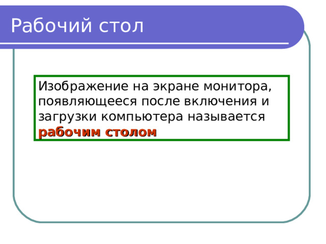 Рабочий стол Изображение на экране монитора, появляющееся после включения и загрузки компьютера называется рабочим столом 