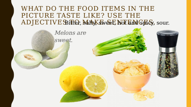What do the food items in the picture taste like? Use the adjectives to make sentences. Bitter, salty, sweet, hot and spicy, sour. Melons are sweet. 