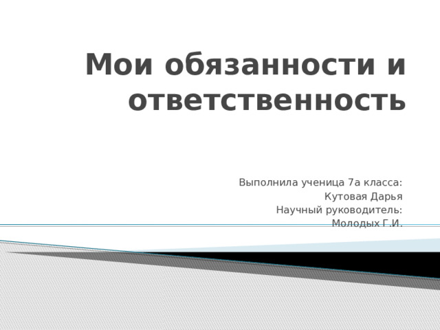 Мои обязанности и ответственность Выполнила ученица 7а класса:  Кутовая Дарья Научный руководитель:  Молодых Г.И. 