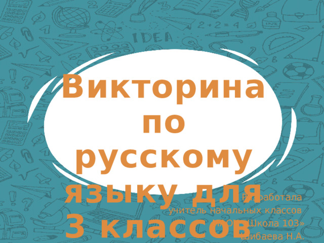 Викторина по русскому языку для 3 классов Разработала учитель начальных классов МАОУ «Школа 103» Шибаева Н.А. 