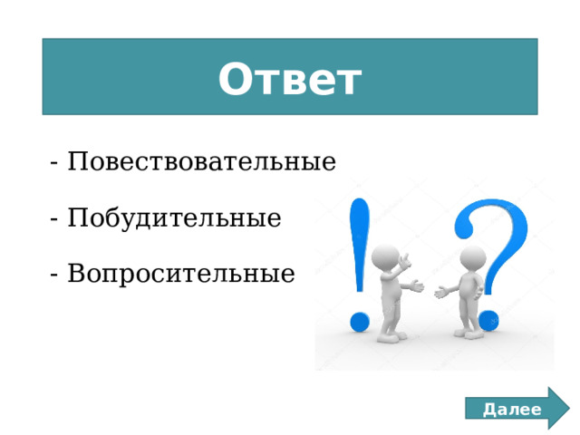 Ответ - Повествовательные   - Побудительные   - Вопросительные Далее 