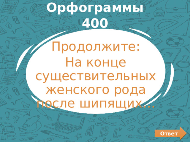 Орфограммы 400 Продолжите: На конце существительных женского рода после шипящих… Ответ 