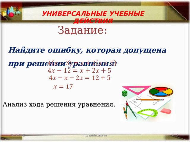 УНИВЕРСАЛЬНЫЕ УЧЕБНЫЕ ДЕЙСТВИЯ  Задание: Найдите ошибку, которая допущена при решении уравнения: Анализ хода решения уравнения. 
