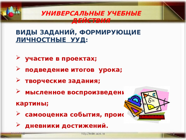 УНИВЕРСАЛЬНЫЕ УЧЕБНЫЕ ДЕЙСТВИЯ ВИДЫ ЗАДАНИЙ, ФОРМИРУЮЩИЕ ЛИЧНОСТНЫЕ УУД :   участие в проектах;  подведение итогов урока;  творческие задания;  мысленное воспроизведение ситуации, картины;  самооценка события, происшествия;  дневники достижений. 