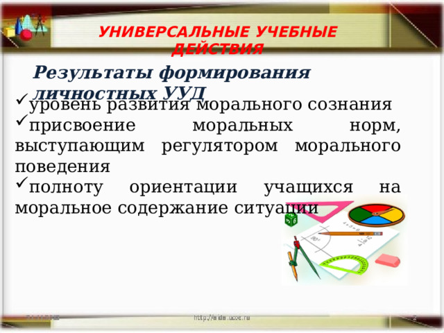 УНИВЕРСАЛЬНЫЕ УЧЕБНЫЕ ДЕЙСТВИЯ    Результаты формирования личностных УУД уровень развития морального сознания присвоение моральных норм, выступающим регулятором морального поведения полноту ориентации учащихся на моральное содержание ситуации 