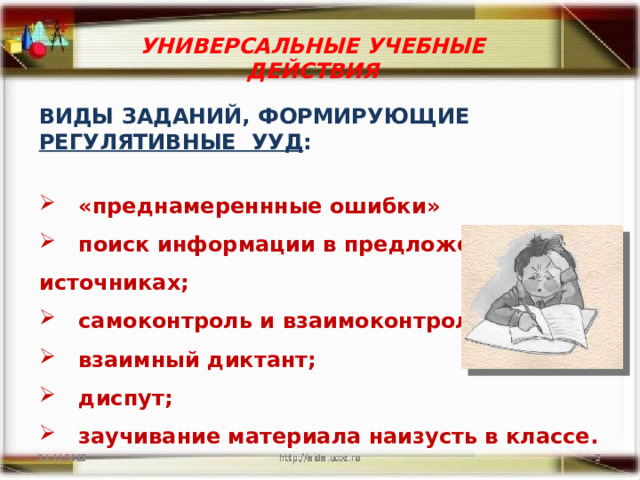 УНИВЕРСАЛЬНЫЕ УЧЕБНЫЕ ДЕЙСТВИЯ ВИДЫ ЗАДАНИЙ, ФОРМИРУЮЩИЕ РЕГУЛЯТИВНЫЕ УУД :   «преднамереннные ошибки»  поиск информации в предложенных источниках;  самоконтроль и взаимоконтроль;  взаимный диктант;  диспут;  заучивание материала наизусть в классе.   