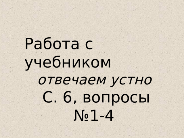 Работа с учебником отвечаем устно С. 6, вопросы №1-4 