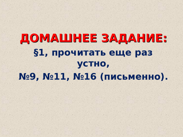 ДОМАШНЕЕ ЗАДАНИЕ: §1, прочитать еще раз устно, № 9, №11, №16 (письменно).  