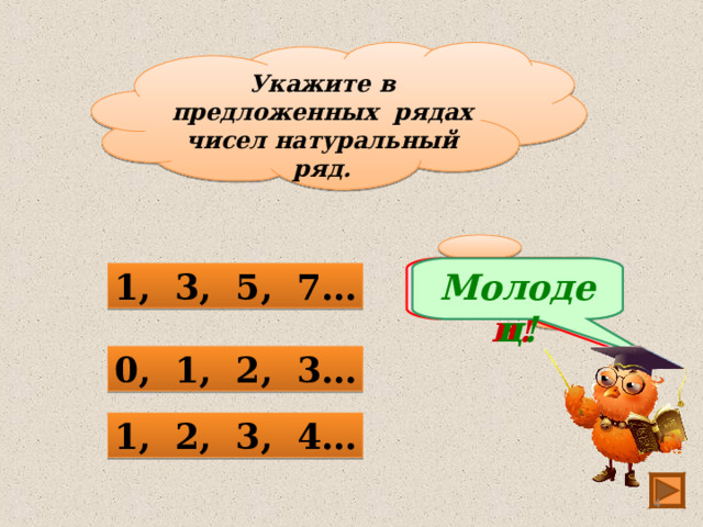 Укажите в предложенных рядах чисел натуральный ряд. Подумай! Молодец! 1, 3, 5, 7… 0, 1, 2, 3… 1, 2, 3, 4…  