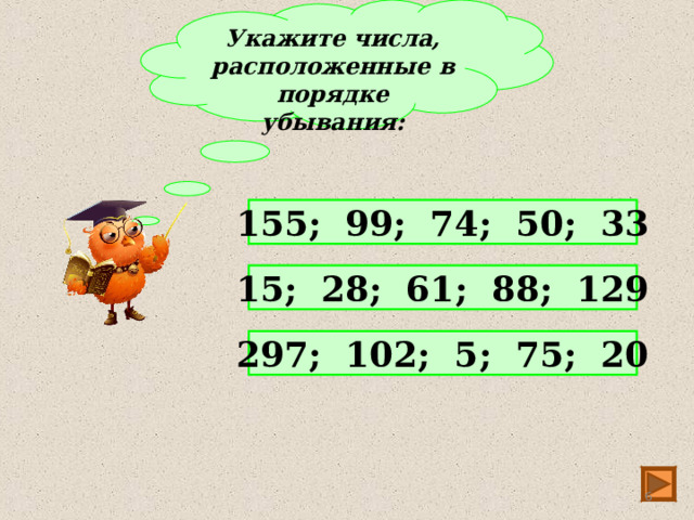 Укажите числа, расположенные в порядке убывания: 155; 99; 74; 50; 33 15; 28; 61; 88; 129 297; 102; 5; 75; 20  