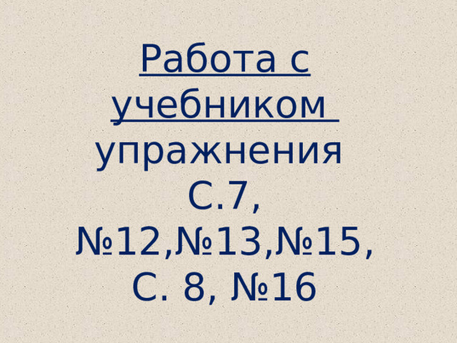 Работа с учебником упражнения С.7, №12,№13,№15, С. 8, №16 