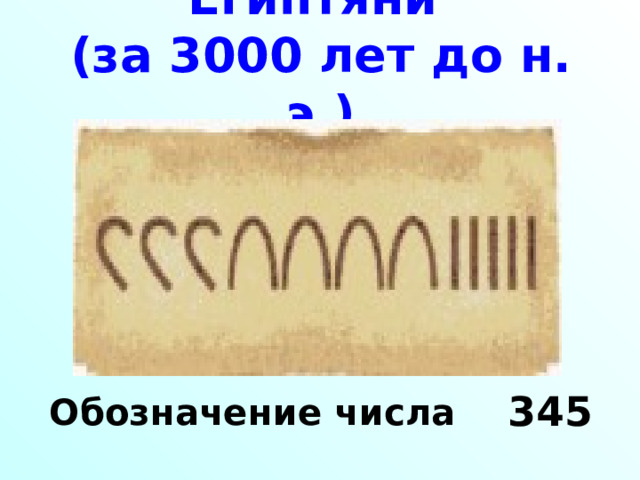 Египтяни  (за 3000 лет до н. э.) Обозначение числа 345 