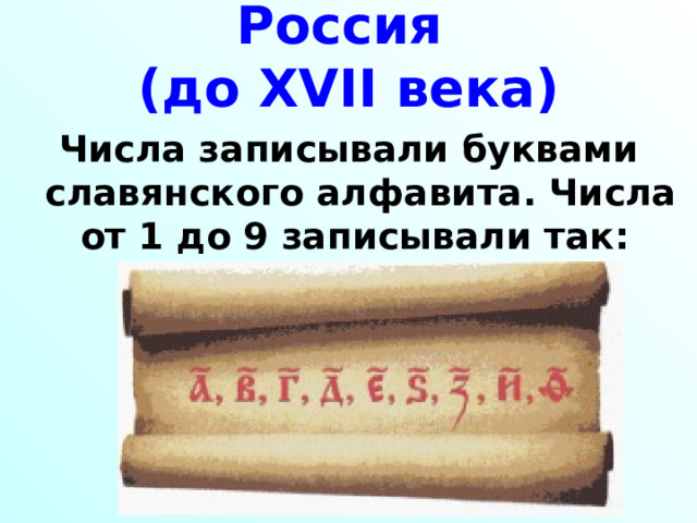 Россия  (до XVII века) Числа записывали буквами славянского алфавита. Числа от 1 до 9 записывали так: 