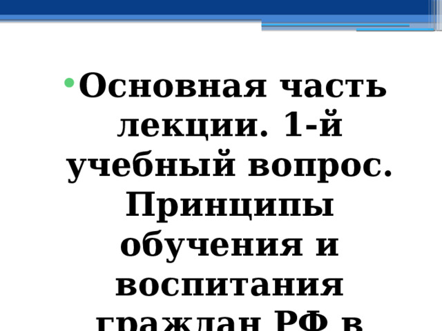 Основная часть лекции. 1-й учебный вопрос. Принципы обучения и воспитания граждан РФ в области ГО 