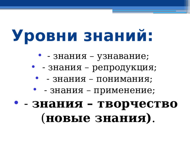 Уровни знаний: - знания – узнавание;  - знания – репродукция;  - знания – понимания;  - знания – применение;  - знания – творчество ( новые знания) . 