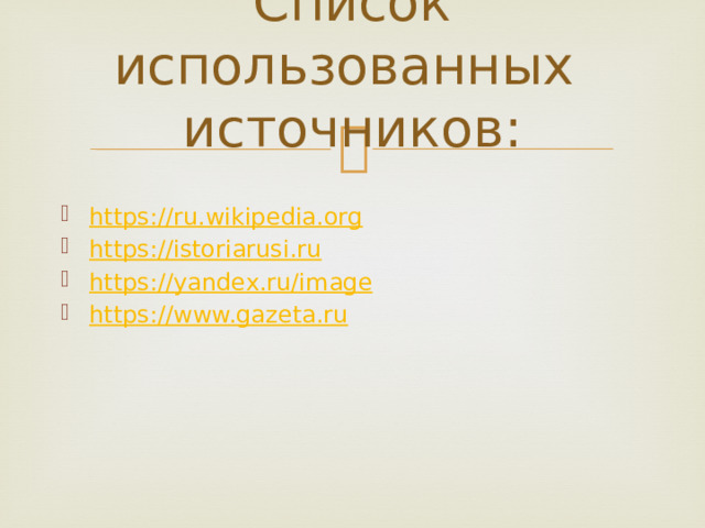 Список использованных источников: https:// ru.wikipedia.org https:// istoriarusi.ru https:// yandex.ru/image https:// www.gazeta.ru 