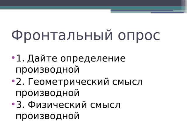Фронтальный опрос 1.  Дайте определение производной 2. Геометрический смысл производной 3. Физический смысл производной 