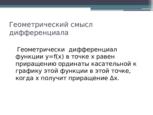 Геометрический смысл дифференциала  Геометрически дифференциал функции y=f(x) в точке х равен приращению ординаты касательной к графику этой функции в этой точке, когда х получит приращение ∆x. 