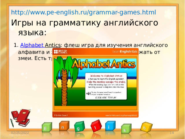 http://www.pe-english.ru/grammar-games.html Игры на грамматику английского языка:   1.  Alphabet  Antics : флеш игра для изучения английского алфавита и звуков. Поможем обезьянке убежать от змеи. Есть три уровня сложности.   02/25/2022  