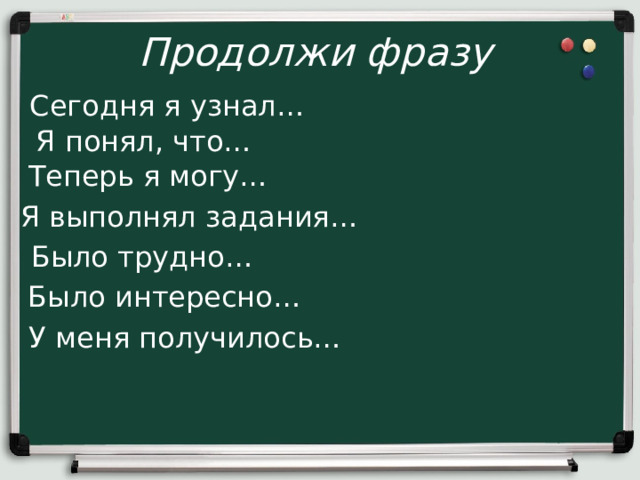 Продолжи фразу Сегодня я узнал… Я понял, что… Теперь я могу… Я выполнял задания… Было трудно… Было интересно… У меня получилось… 