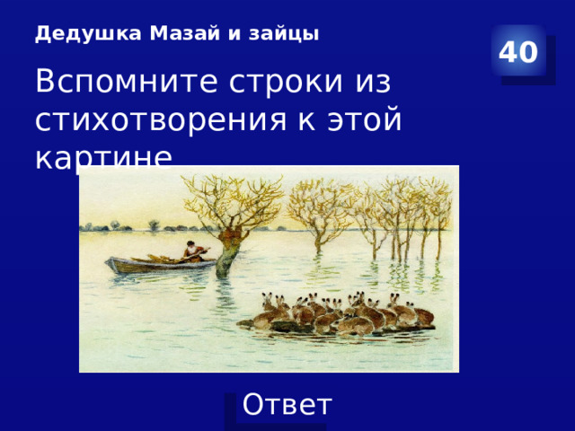 Дедушка Мазай и зайцы    40 Вспомните строки из стихотворения к этой картине 